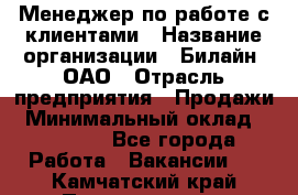 Менеджер по работе с клиентами › Название организации ­ Билайн, ОАО › Отрасль предприятия ­ Продажи › Минимальный оклад ­ 15 000 - Все города Работа » Вакансии   . Камчатский край,Петропавловск-Камчатский г.